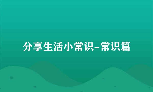 分享生活小常识-常识篇