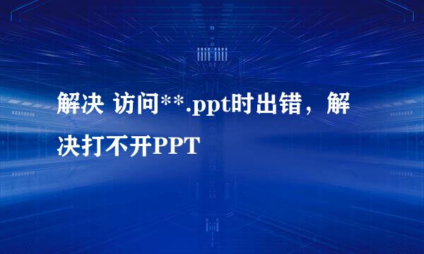 解决 访问**.ppt时出错，解决打不开PPT