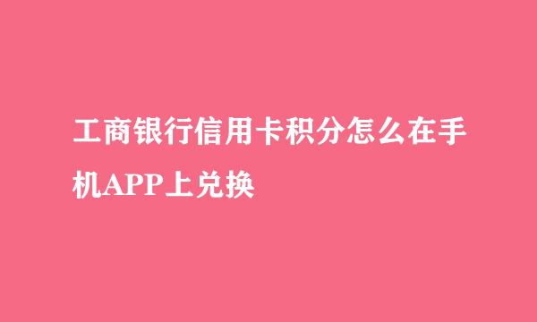 工商银行信用卡积分怎么在手机APP上兑换