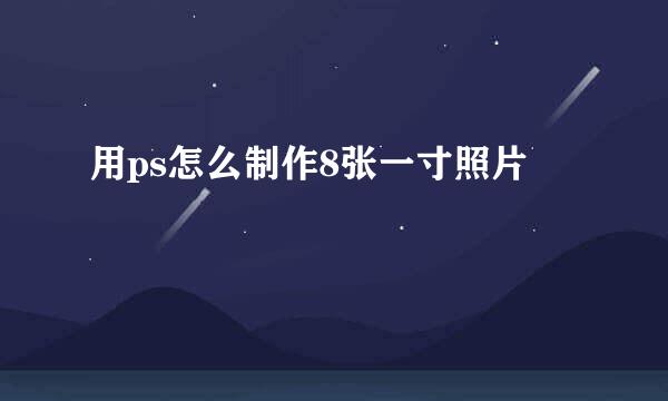 用ps怎么制作8张一寸照片