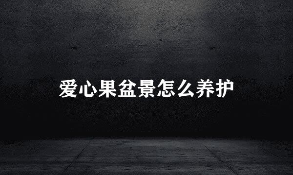 爱心果盆景怎么养护