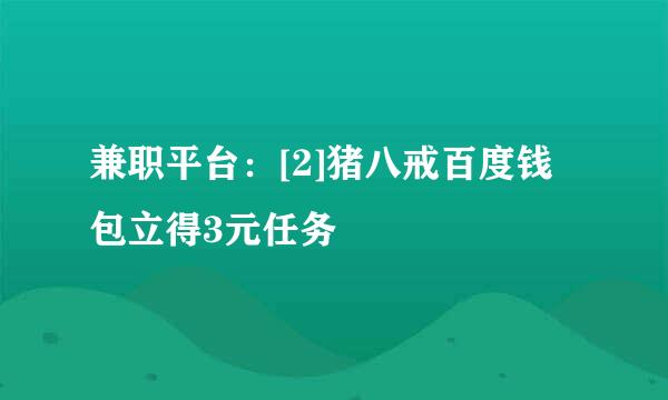 兼职平台：[2]猪八戒百度钱包立得3元任务
