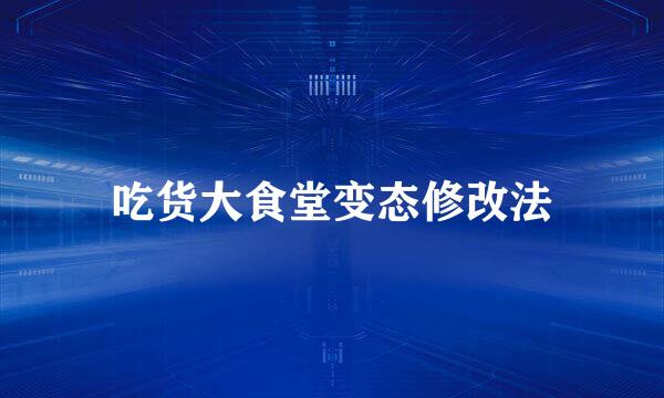 吃货大食堂变态修改法