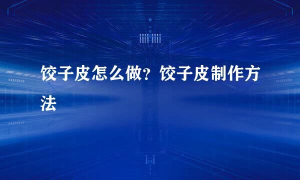 饺子皮怎么做？饺子皮制作方法