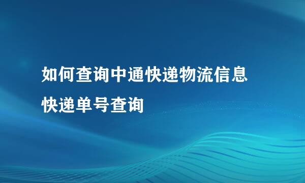 如何查询中通快递物流信息 快递单号查询