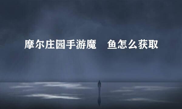 摩尔庄园手游魔鳉鱼怎么获取