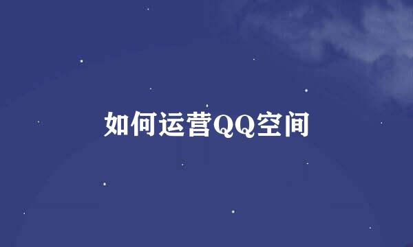 如何运营QQ空间