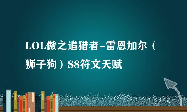 LOL傲之追猎者-雷恩加尔（狮子狗）S8符文天赋