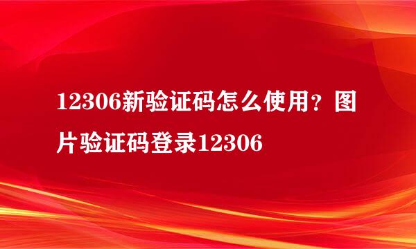12306新验证码怎么使用？图片验证码登录12306