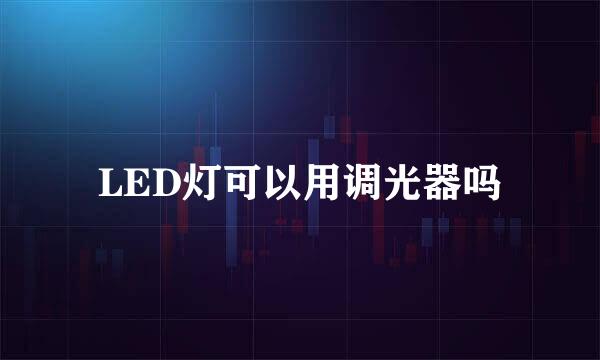 LED灯可以用调光器吗
