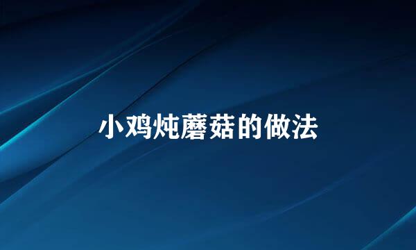 小鸡炖蘑菇的做法