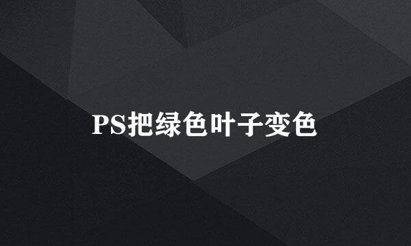 PS把绿色叶子变色