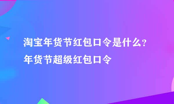 淘宝年货节红包口令是什么？年货节超级红包口令