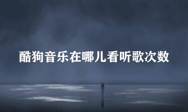 酷狗音乐在哪儿看听歌次数