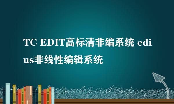 TC EDIT高标清非编系统 edius非线性编辑系统