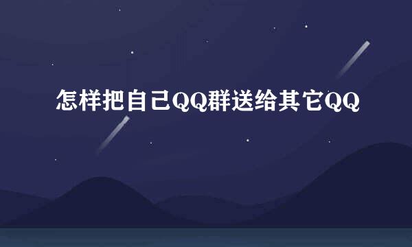 怎样把自己QQ群送给其它QQ