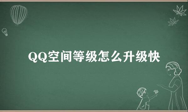 QQ空间等级怎么升级快