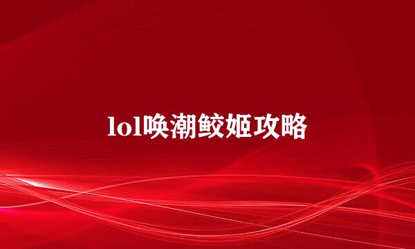 lol唤潮鲛姬攻略