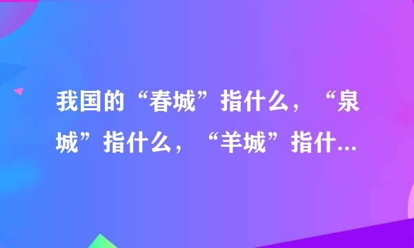 我国的“春城”指什么，“泉城”指什么，“羊城”指什么，“山城”指什么，“石头城”指什么