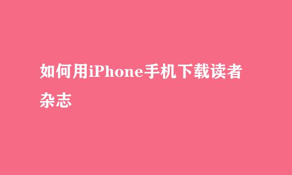 如何用iPhone手机下载读者杂志