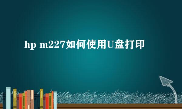 hp m227如何使用U盘打印