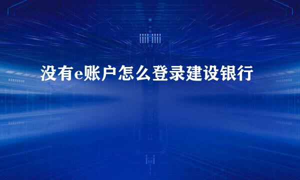 没有e账户怎么登录建设银行