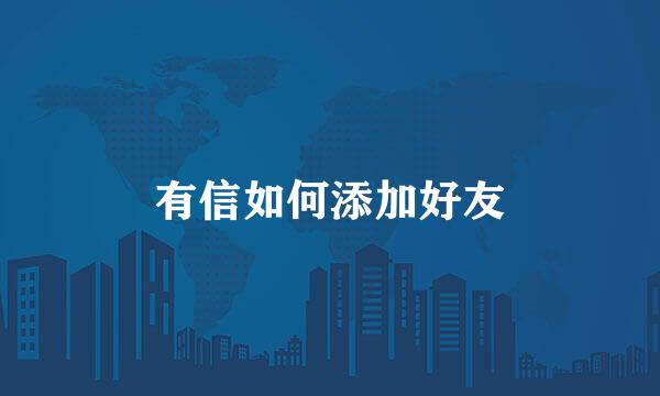 有信如何添加好友