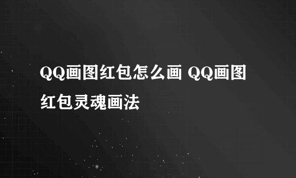 QQ画图红包怎么画 QQ画图红包灵魂画法
