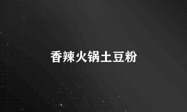 香辣火锅土豆粉