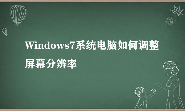 Windows7系统电脑如何调整屏幕分辨率