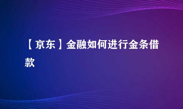 【京东】金融如何进行金条借款