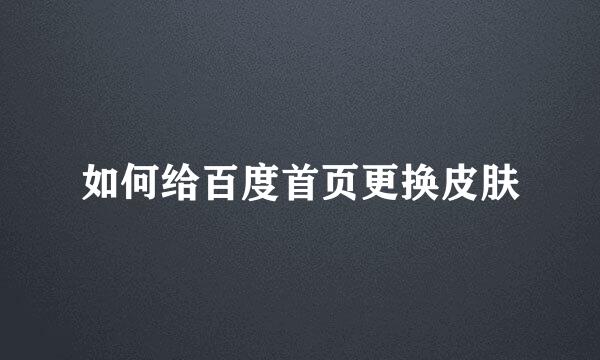 如何给百度首页更换皮肤