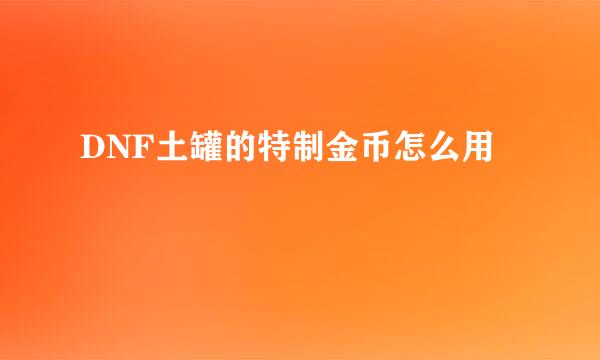 DNF土罐的特制金币怎么用