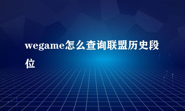 wegame怎么查询联盟历史段位