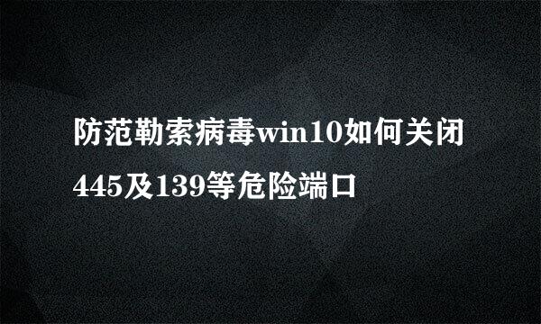 防范勒索病毒win10如何关闭445及139等危险端口