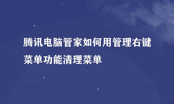 腾讯电脑管家如何用管理右键菜单功能清理菜单