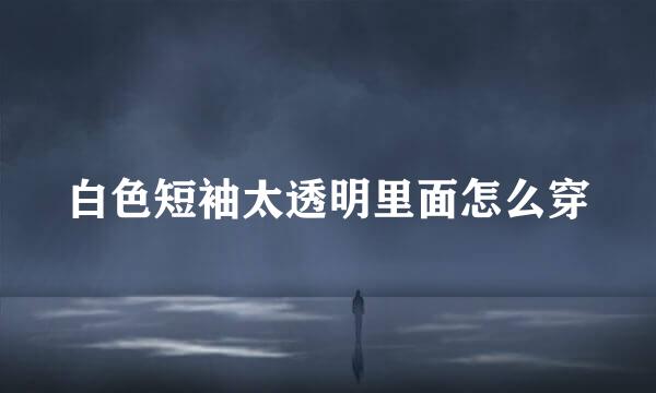 白色短袖太透明里面怎么穿