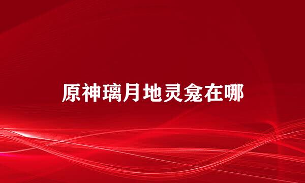 原神璃月地灵龛在哪