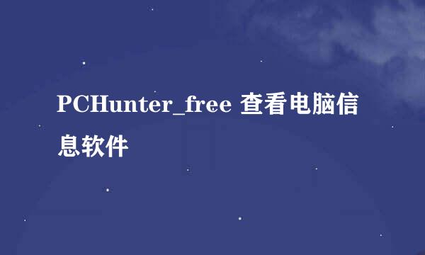 PCHunter_free 查看电脑信息软件