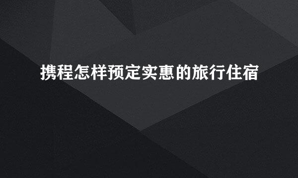 携程怎样预定实惠的旅行住宿