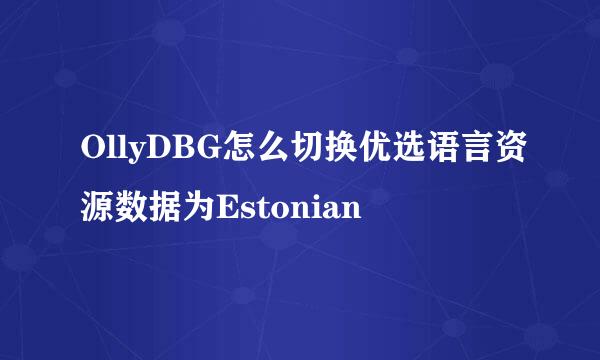 OllyDBG怎么切换优选语言资源数据为Estonian