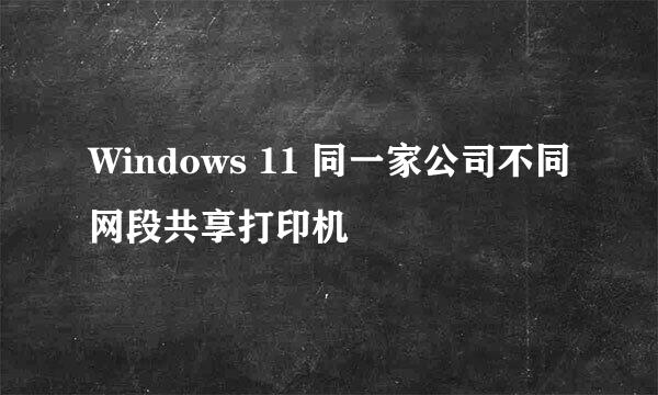 Windows 11 同一家公司不同网段共享打印机