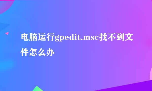 电脑运行gpedit.msc找不到文件怎么办