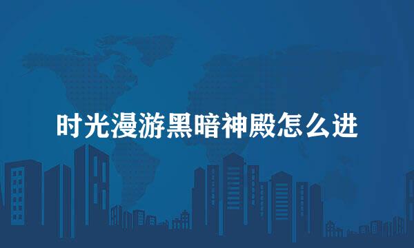 时光漫游黑暗神殿怎么进