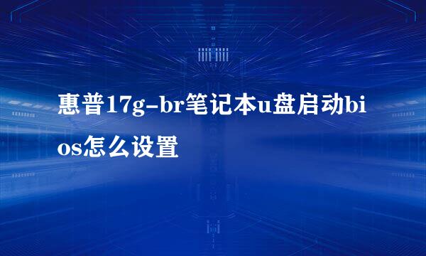 惠普17g-br笔记本u盘启动bios怎么设置