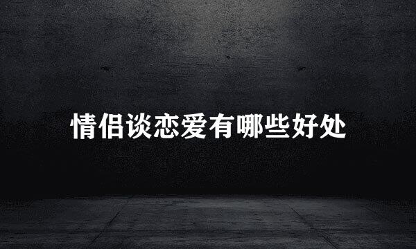 情侣谈恋爱有哪些好处