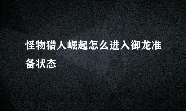 怪物猎人崛起怎么进入御龙准备状态