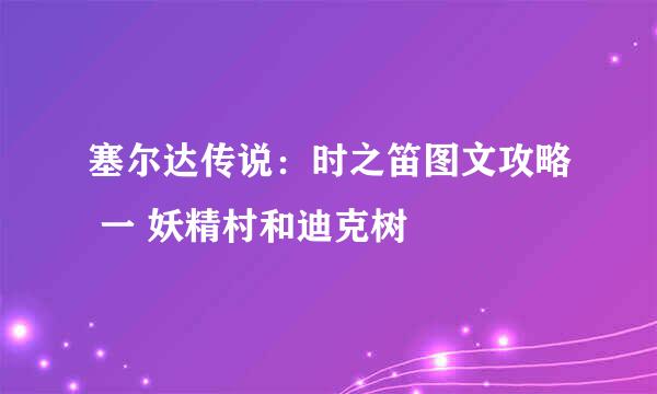塞尔达传说:时之笛图文攻略 一 妖精村和迪克树