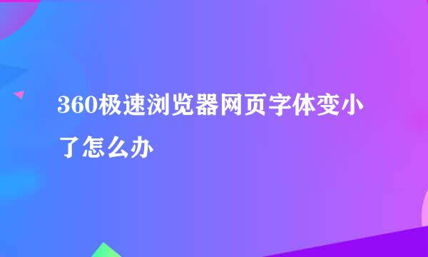 360极速浏览器网页字体变小了怎么办