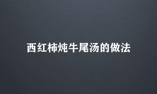 西红柿炖牛尾汤的做法